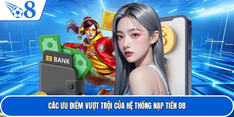 Các ưu điểm vượt trội của hệ thống nạp tiền O8