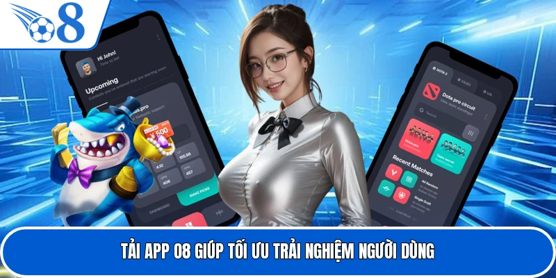 Tải app O8 giúp tối ưu trải nghiệm người dùng