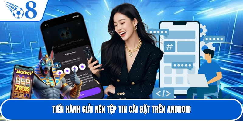 Tiến hành giải nén tệp tin cài đặt trên Android
